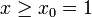 x \ge x_0 = 1 \!